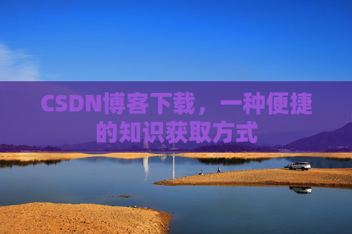 CSDN博客下载，一种便捷的知识获取方式